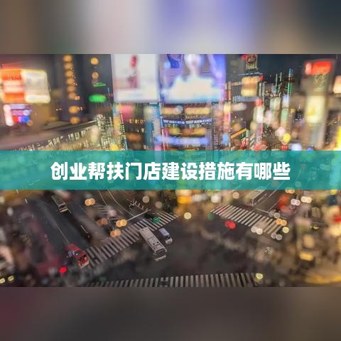 创业帮扶门店建设措施有哪些