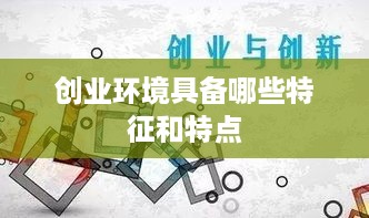 创业环境具备哪些特征和特点