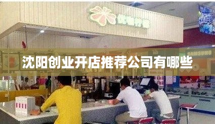 沈阳创业开店推荐公司有哪些