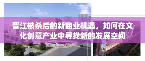 晋江被杀后的新商业机遇，如何在文化创意产业中寻找新的发展空间