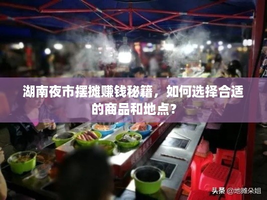 湖南夜市摆摊赚钱秘籍，如何选择合适的商品和地点？