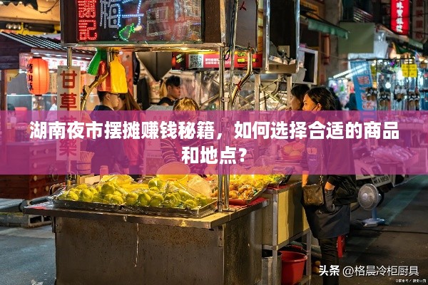 湖南夜市摆摊赚钱秘籍，如何选择合适的商品和地点？