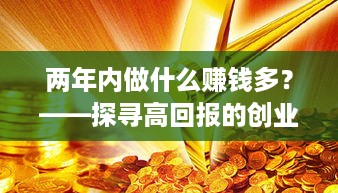 两年内做什么赚钱多？——探寻高回报的创业与投资机会