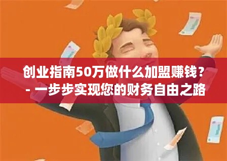 创业指南50万做什么加盟赚钱？ - 一步步实现您的财务自由之路