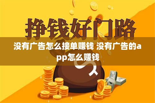 没有广告怎么接单赚钱 没有广告的app怎么赚钱