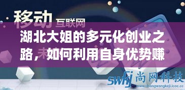 湖北大姐的多元化创业之路，如何利用自身优势赚钱？