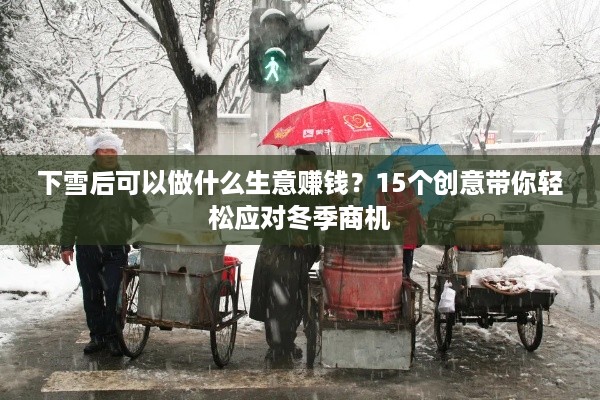 下雪后可以做什么生意赚钱？15个创意带你轻松应对冬季商机