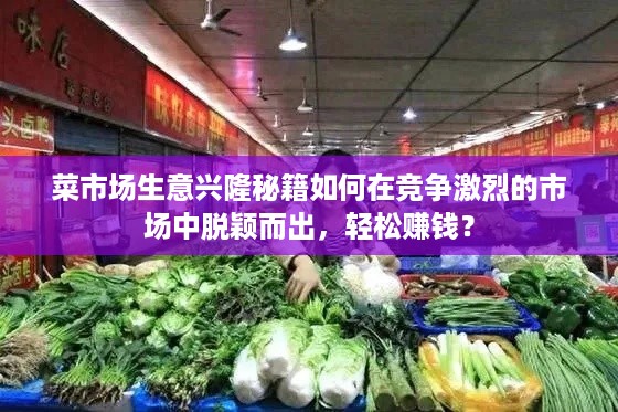 菜市场生意兴隆秘籍如何在竞争激烈的市场中脱颖而出，轻松赚钱？