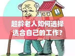 超龄老人如何选择适合自己的工作？——以超龄老人能做什么工作赚钱为主题探讨适合的工作类型和职业发展路径