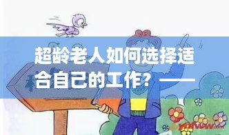 超龄老人如何选择适合自己的工作？——以超龄老人能做什么工作赚钱为主题探讨适合的工作类型和职业发展路径