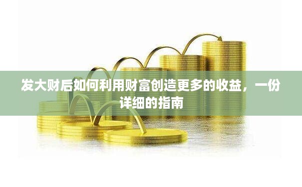 发大财后如何利用财富创造更多的收益，一份详细的指南