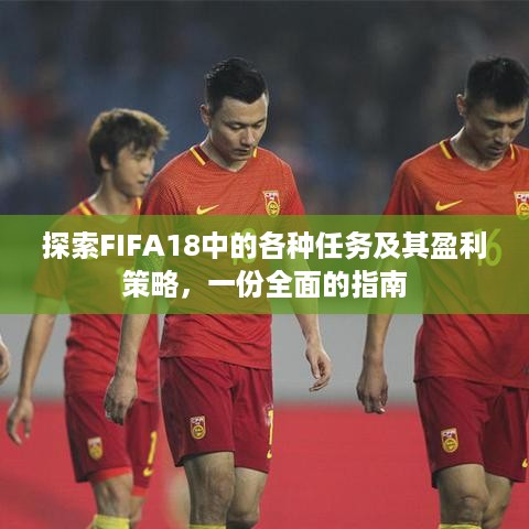 探索FIFA18中的各种任务及其盈利策略，一份全面的指南