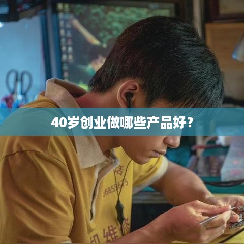 40岁创业做哪些产品好？