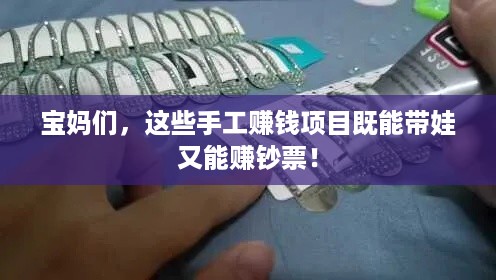 宝妈们，这些手工赚钱项目既能带娃又能赚钞票！