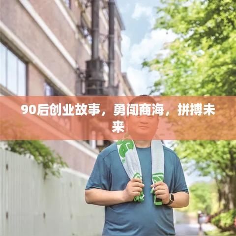 90后创业故事，勇闯商海，拼搏未来