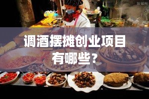 调酒摆摊创业项目有哪些？