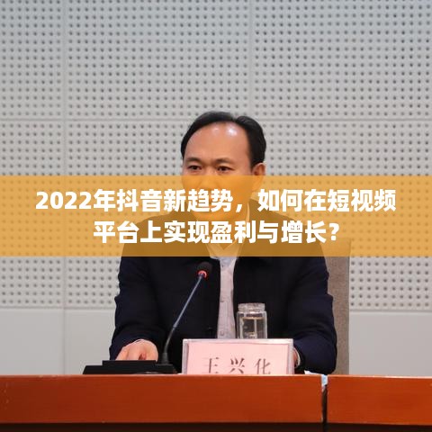 2022年抖音新趋势，如何在短视频平台上实现盈利与增长？