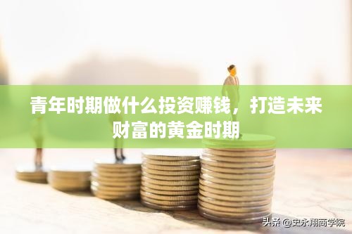 青年时期做什么投资赚钱，打造未来财富的黄金时期