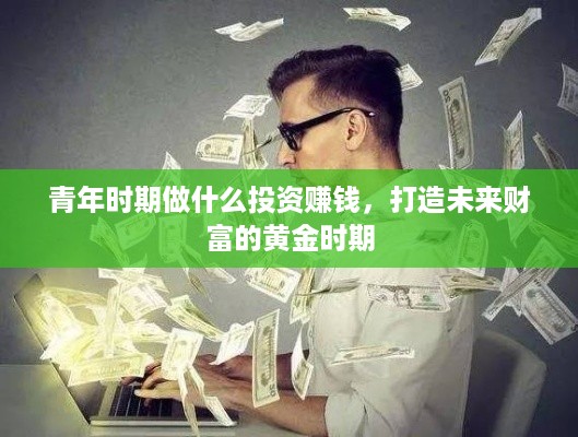 青年时期做什么投资赚钱，打造未来财富的黄金时期