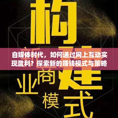 自媒体时代，如何通过网上互动实现盈利？探索新的赚钱模式与策略