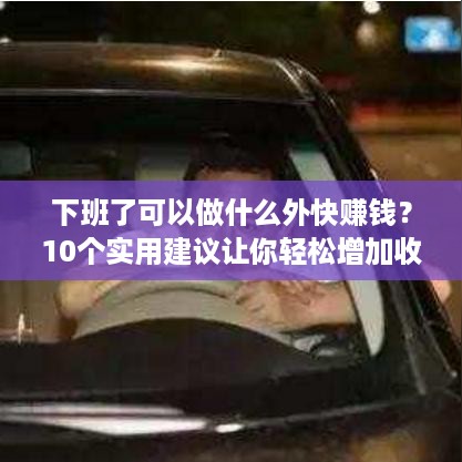 下班了可以做什么外快赚钱？10个实用建议让你轻松增加收入！