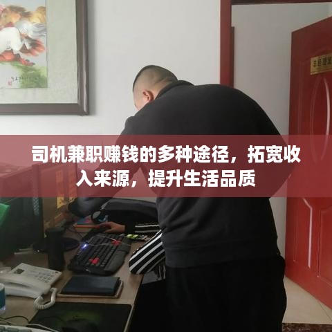 司机兼职赚钱的多种途径，拓宽收入来源，提升生活品质