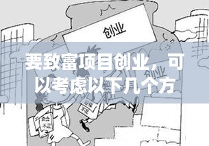 要致富项目创业，可以考虑以下几个方面的内容