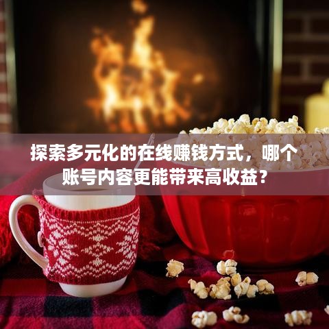 探索多元化的在线赚钱方式，哪个账号内容更能带来高收益？