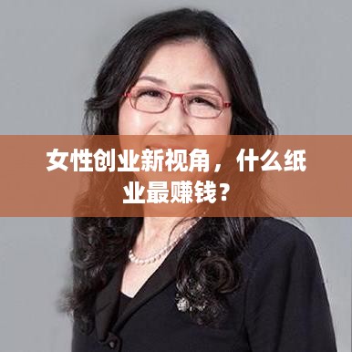 女性创业新视角，什么纸业最赚钱？