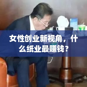 女性创业新视角，什么纸业最赚钱？