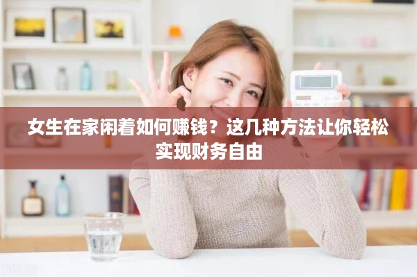 女生在家闲着如何赚钱？这几种方法让你轻松实现财务自由