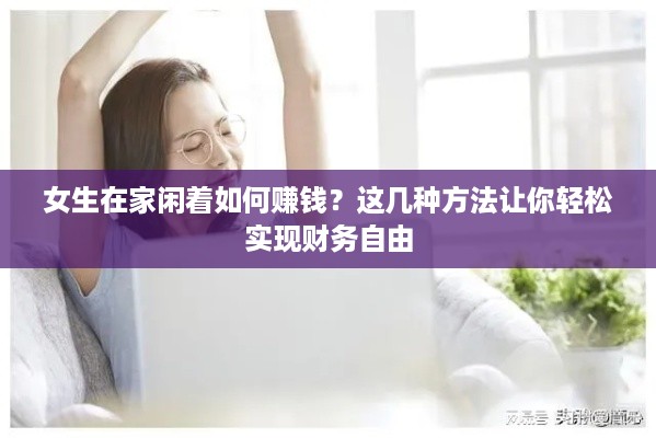 女生在家闲着如何赚钱？这几种方法让你轻松实现财务自由