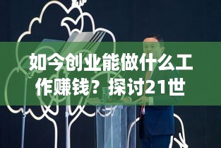 如今创业能做什么工作赚钱？探讨21世纪的创业机会与趋势