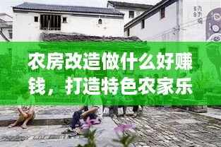 农房改造做什么好赚钱，打造特色农家乐，实现收益最大化