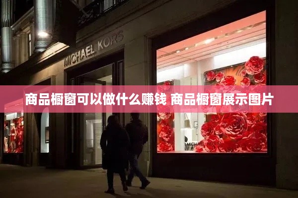 商品橱窗可以做什么赚钱 商品橱窗展示图片