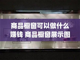 商品橱窗可以做什么赚钱 商品橱窗展示图片