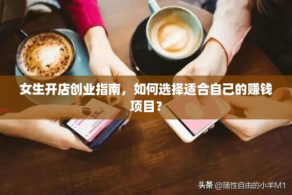 女生开店创业指南，如何选择适合自己的赚钱项目？