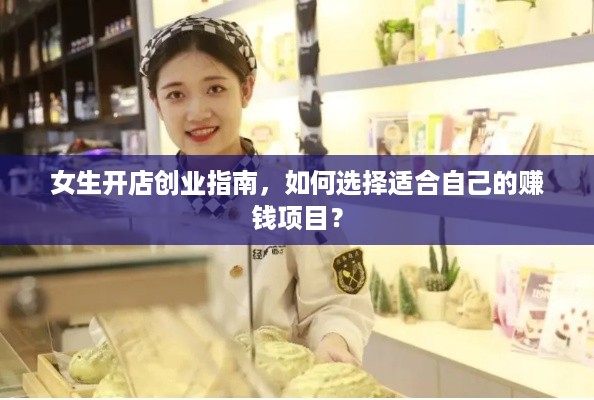 女生开店创业指南，如何选择适合自己的赚钱项目？