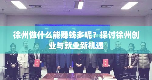 徐州做什么能赚钱多呢？探讨徐州创业与就业新机遇