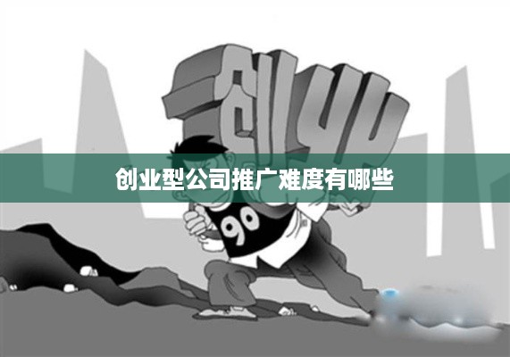 创业型公司推广难度有哪些