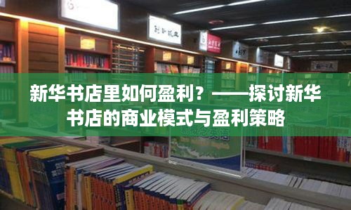 新华书店里如何盈利？——探讨新华书店的商业模式与盈利策略