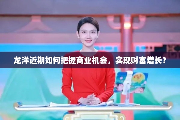 龙洋近期如何把握商业机会，实现财富增长？