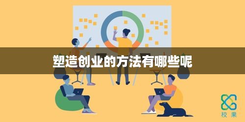 塑造创业的方法有哪些呢