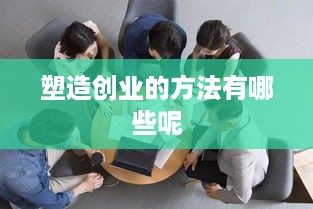 塑造创业的方法有哪些呢