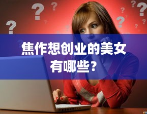 焦作想创业的美女有哪些？