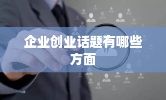 企业创业话题有哪些方面