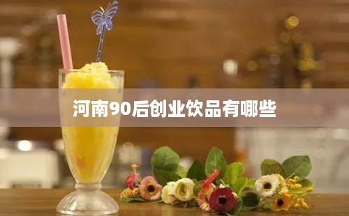 河南90后创业饮品有哪些