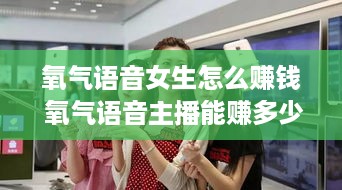 氧气语音女生怎么赚钱 氧气语音主播能赚多少