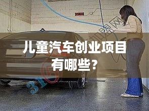 儿童汽车创业项目有哪些？