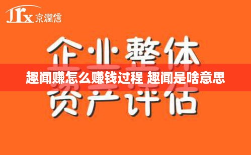 趣闻赚怎么赚钱过程 趣闻是啥意思